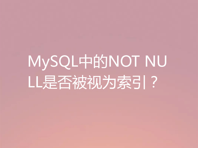 MySQL中的NOT NULL是否被视为索引？