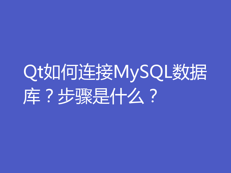 Qt如何连接MySQL数据库？步骤是什么？