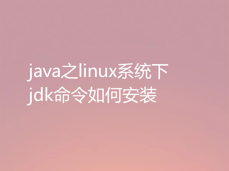 java之linux系统下jdk命令如何安装