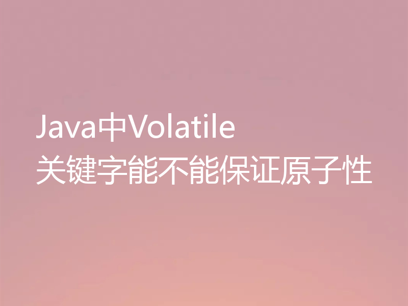 Java中Volatile关键字能不能保证原子性