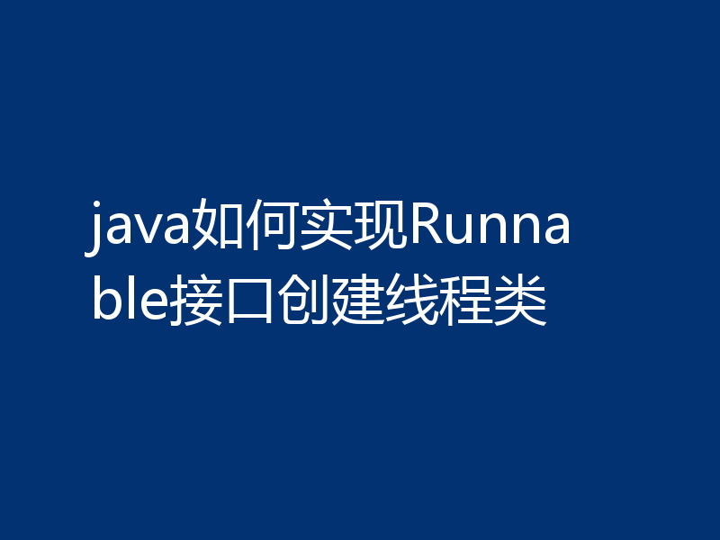 java如何实现Runnable接口创建线程类