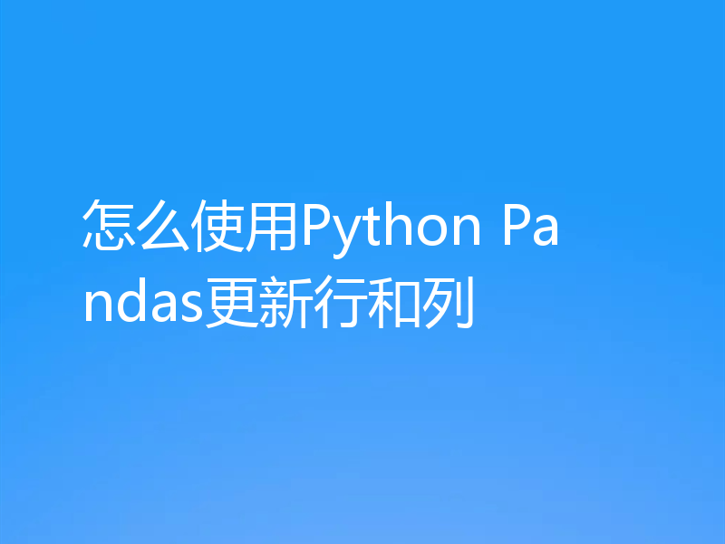 怎么使用Python Pandas更新行和列