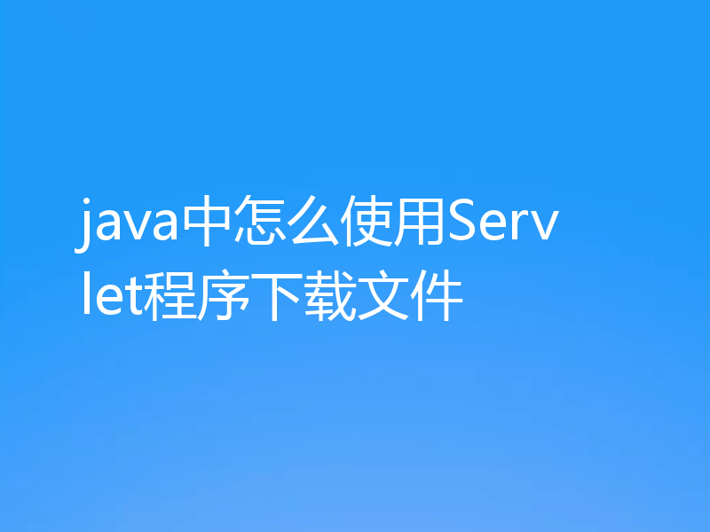 java中怎么使用Servlet程序下载文件
