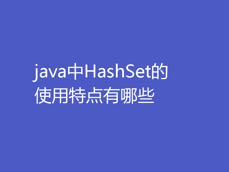 java中HashSet的使用特点有哪些