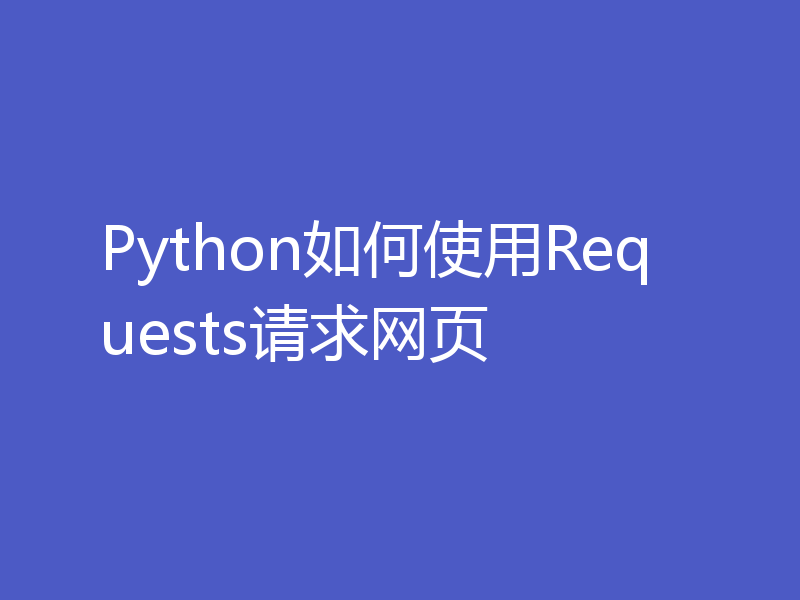 Python如何使用Requests请求网页