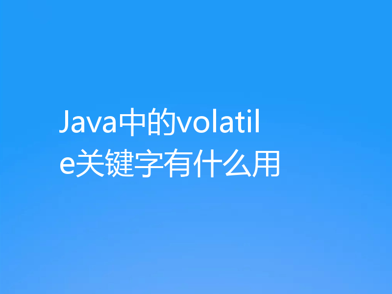 Java中的volatile关键字有什么用