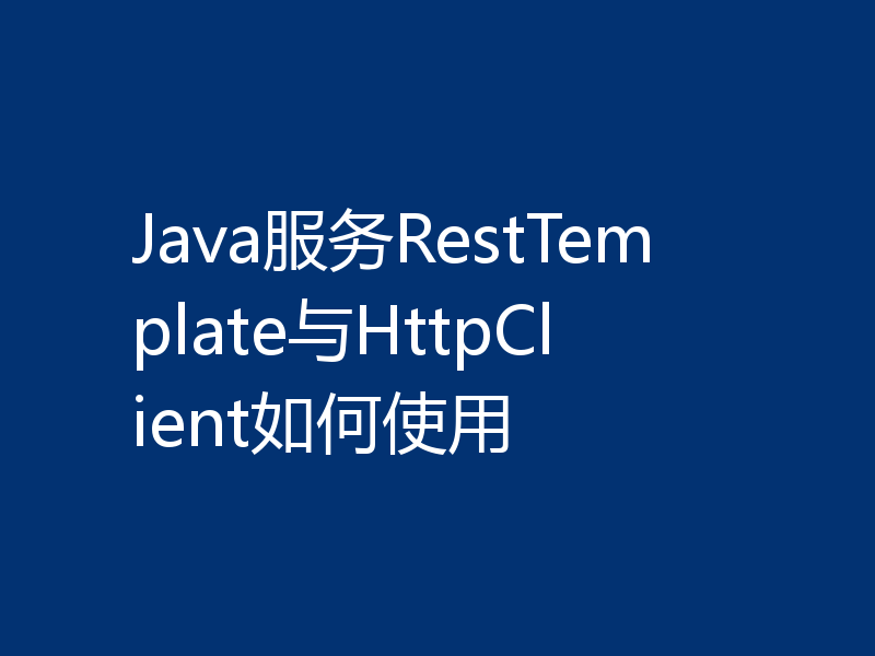 Java服务RestTemplate与HttpClient如何使用