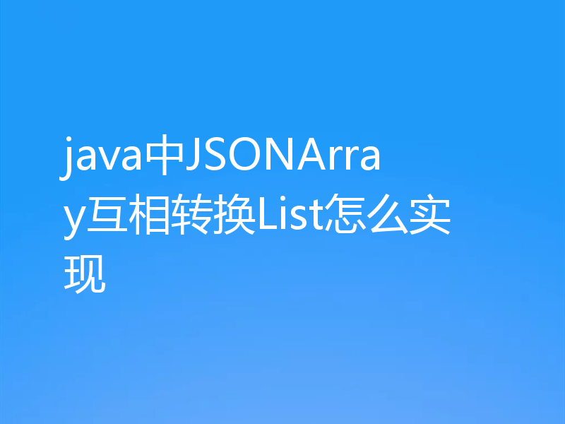 java中JSONArray互相转换List怎么实现