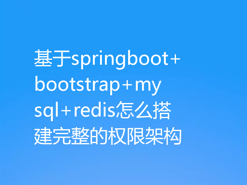 基于springboot+bootstrap+mysql+redis怎么搭建完整的权限架构