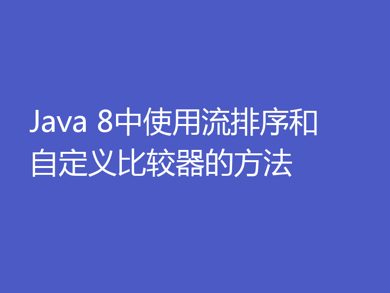 Java 8中使用流排序和自定义比较器的方法
