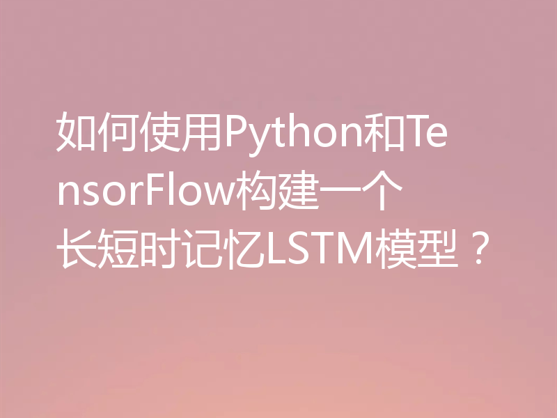 如何使用Python和TensorFlow构建一个长短时记忆LSTM模型？