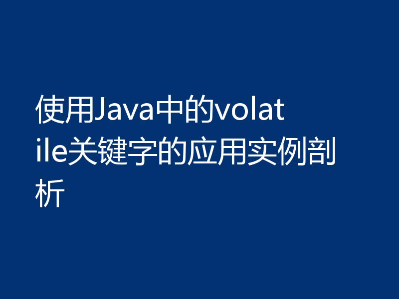 使用Java中的volatile关键字的应用实例剖析