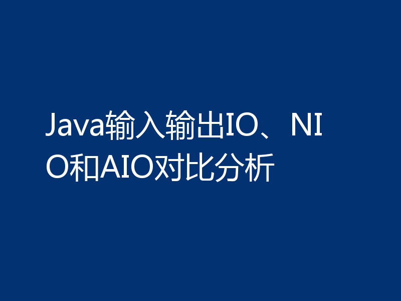 Java输入输出IO、NIO和AIO对比分析