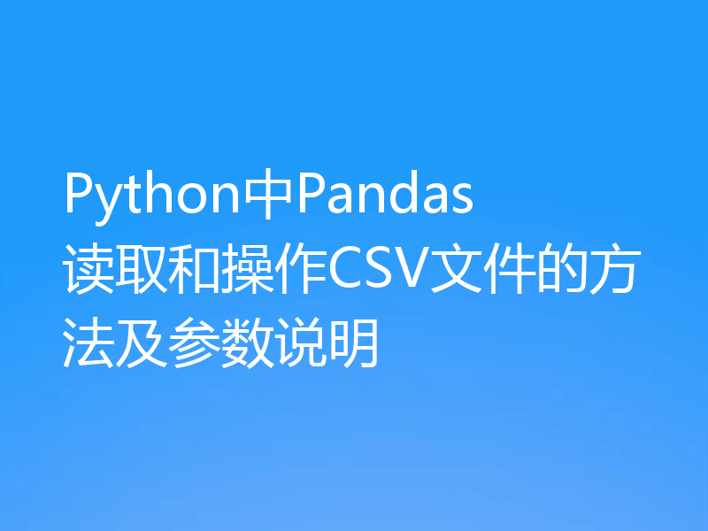 Python中Pandas读取和操作CSV文件的方法及参数说明