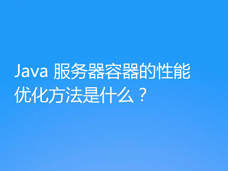 Java 服务器容器的性能优化方法是什么？
