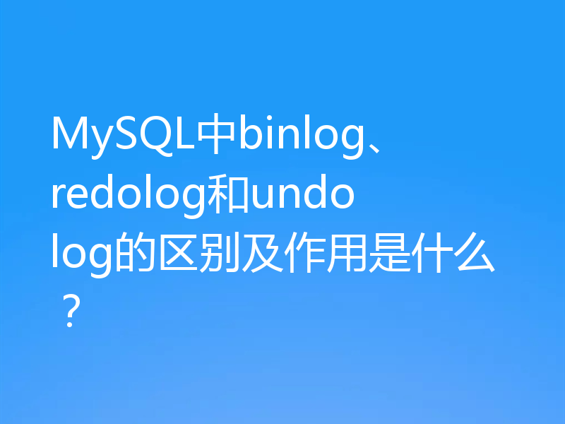 MySQL中binlog、redolog和undolog的区别及作用是什么？