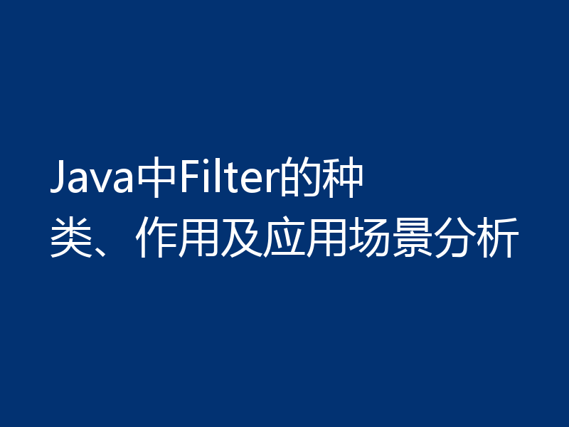 Java中Filter的种类、作用及应用场景分析