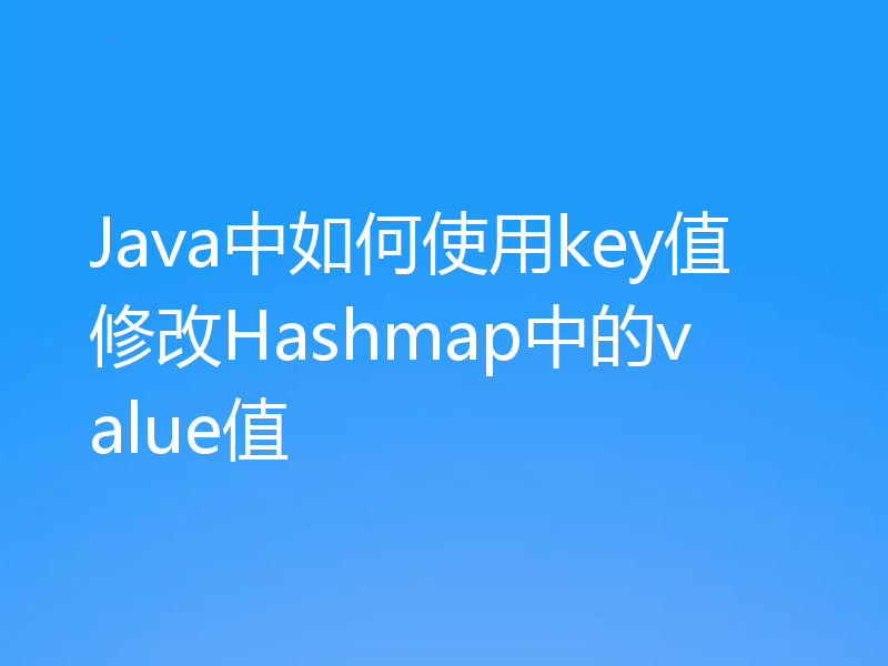 Java中如何使用key值修改Hashmap中的value值
