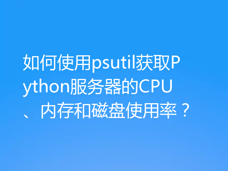 如何使用psutil获取Python服务器的CPU、内存和磁盘使用率？