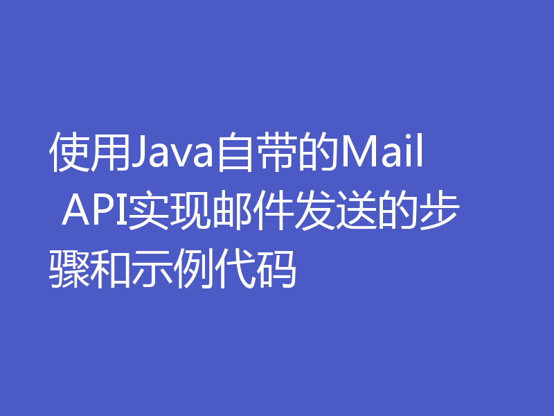 使用Java自带的Mail API实现邮件发送的步骤和示例代码