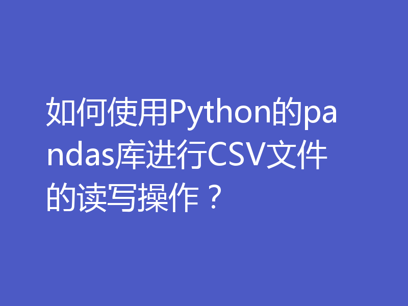 如何使用Python的pandas库进行CSV文件的读写操作？