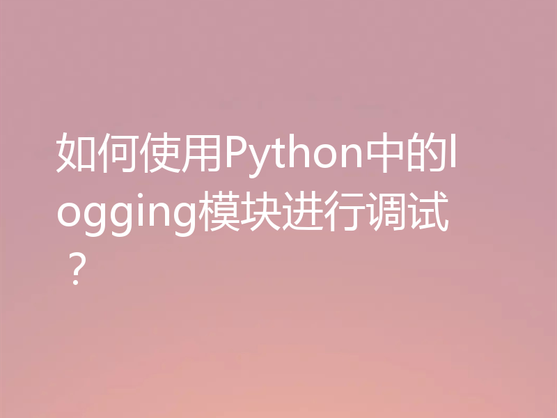如何使用Python中的logging模块进行调试？