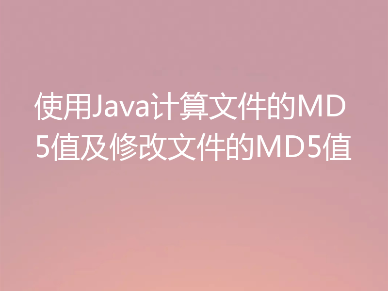 使用Java计算文件的MD5值及修改文件的MD5值