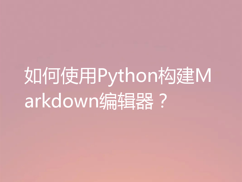 如何使用Python构建Markdown编辑器？
