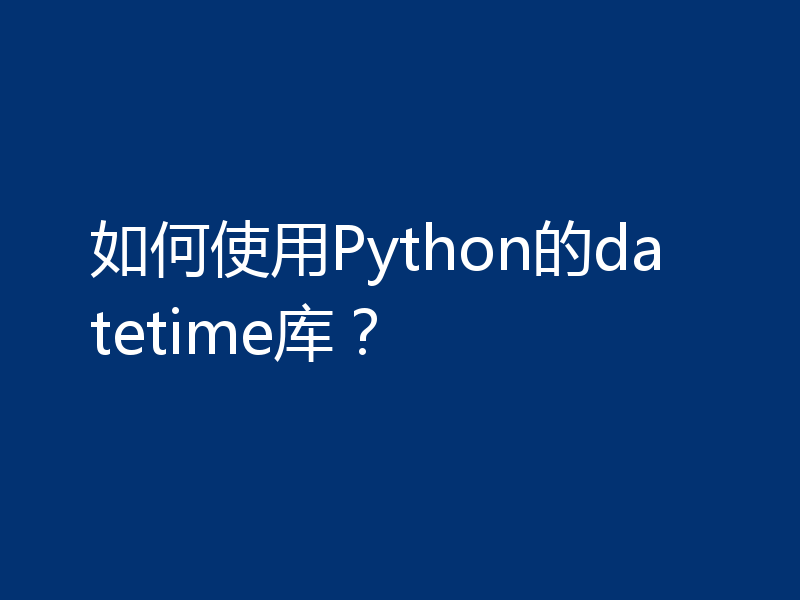 如何使用Python的datetime库？