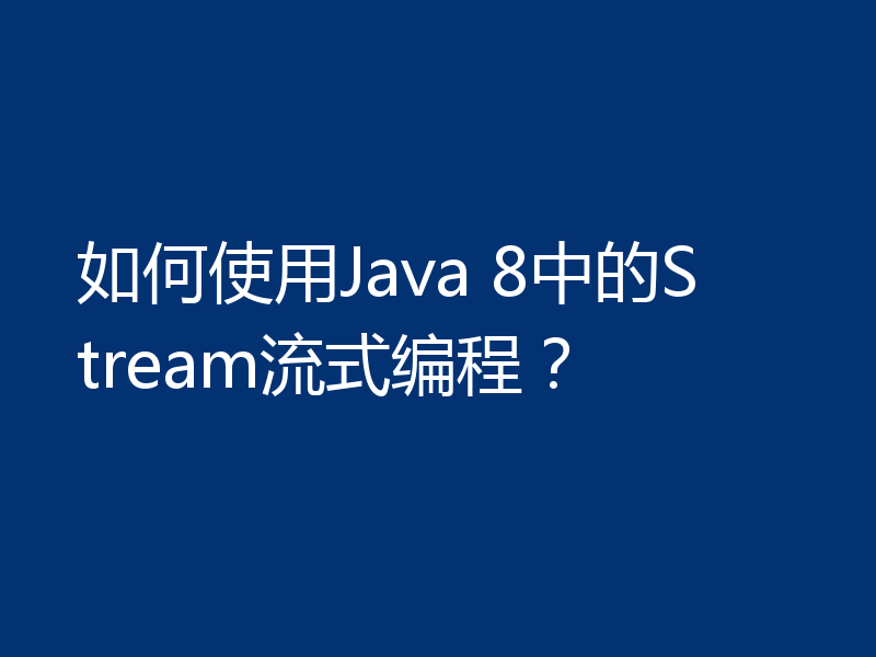 如何使用Java 8中的Stream流式编程？