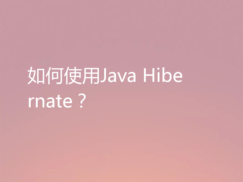 如何使用Java Hibernate？