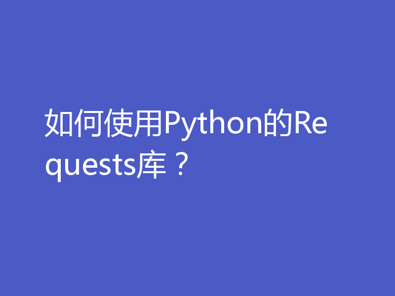 如何使用Python的Requests库？