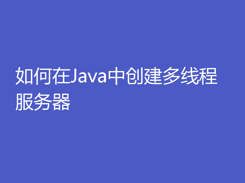 如何在Java中创建多线程服务器