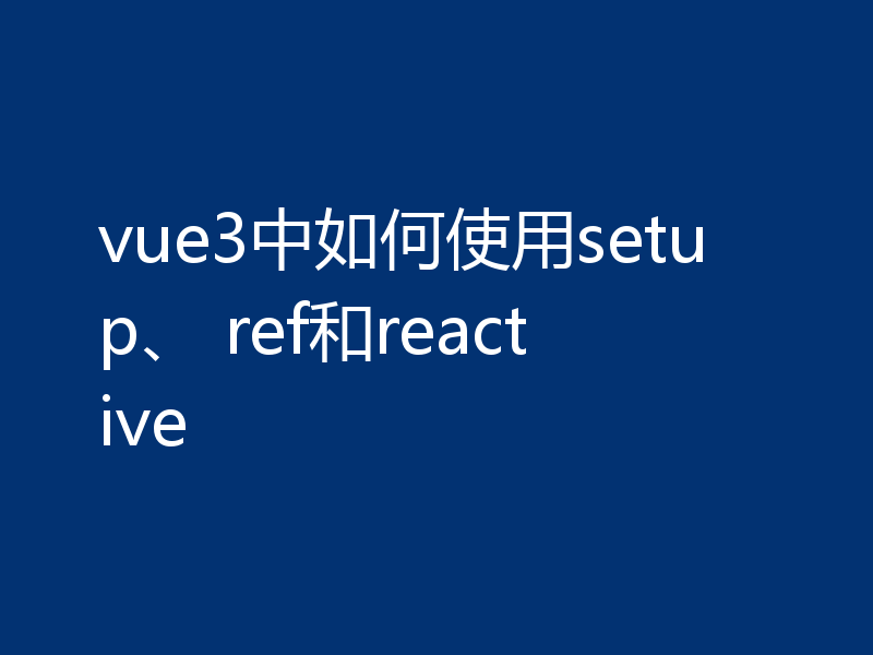 vue3中如何使用setup、 ref和reactive