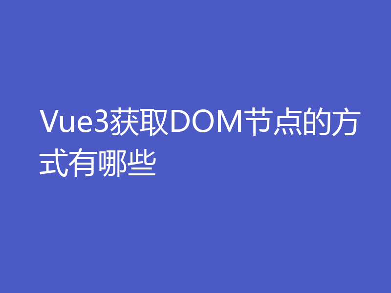 Vue3获取DOM节点的方式有哪些