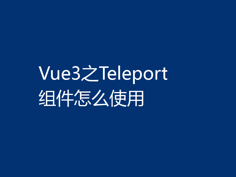 Vue3之Teleport组件怎么使用