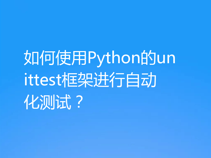 如何使用Python的unittest框架进行自动化测试？
