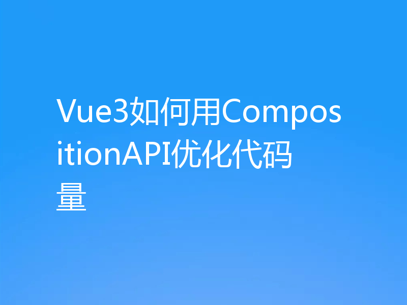 Vue3如何用CompositionAPI优化代码量