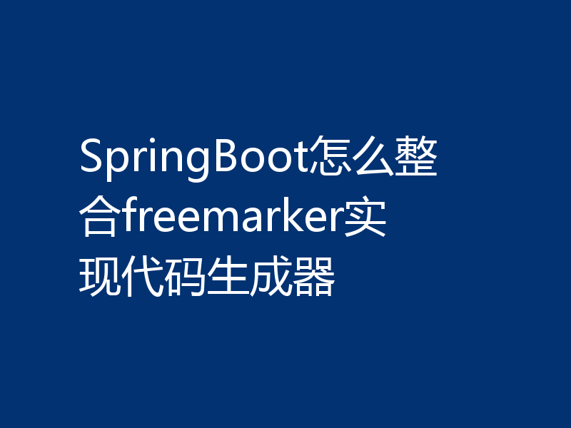 SpringBoot怎么整合freemarker实现代码生成器