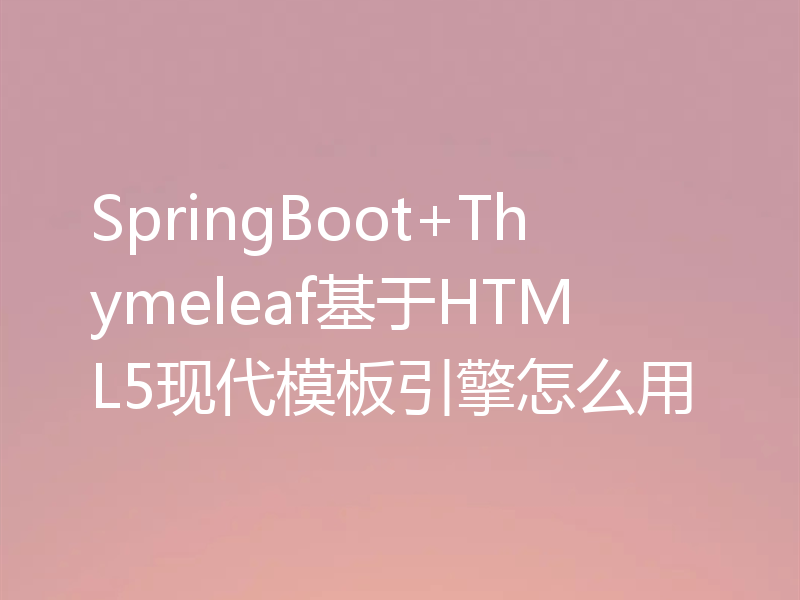 SpringBoot+Thymeleaf基于HTML5现代模板引擎怎么用