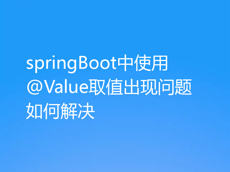 springBoot中使用@Value取值出现问题如何解决