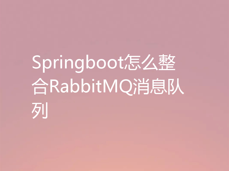 Springboot怎么整合RabbitMQ消息队列