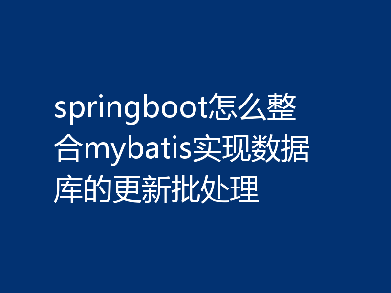 springboot怎么整合mybatis实现数据库的更新批处理