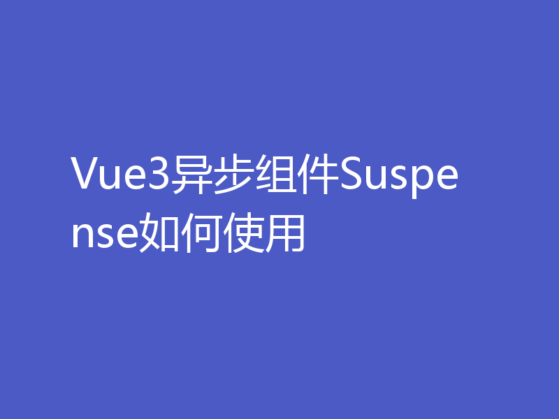 Vue3异步组件Suspense如何使用