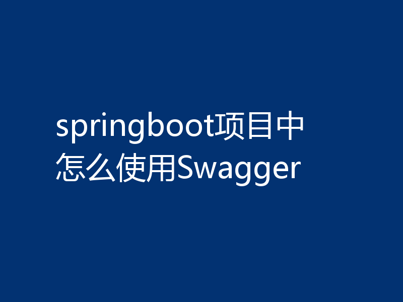 springboot项目中怎么使用Swagger