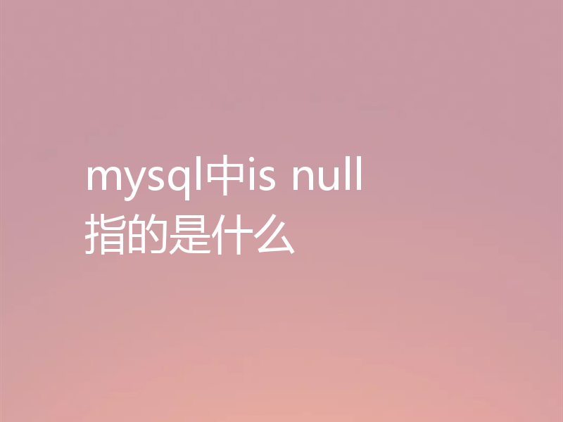 mysql中is null指的是什么