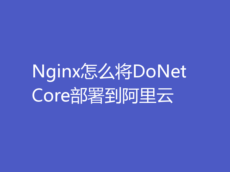 Nginx怎么将DoNetCore部署到阿里云