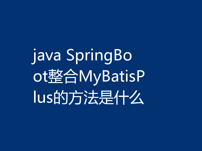 java SpringBoot整合MyBatisPlus的方法是什么