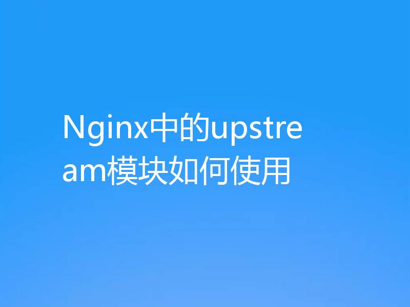Nginx中的upstream模块如何使用