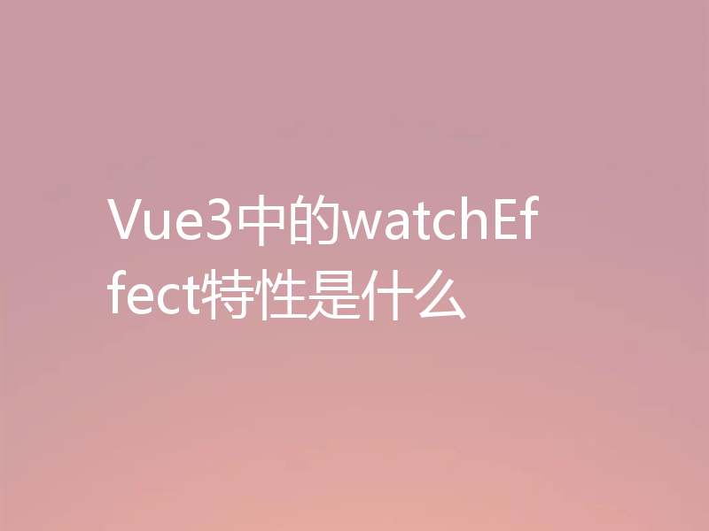 Vue3中的watchEffect特性是什么